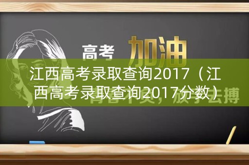 江西高考录取查询2017（江西高考录取查询2017分数）