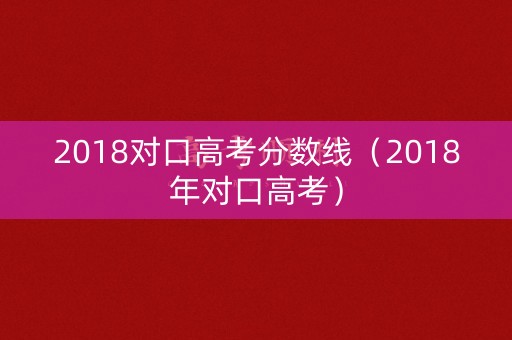 2018对口高考分数线（2018年对口高考）