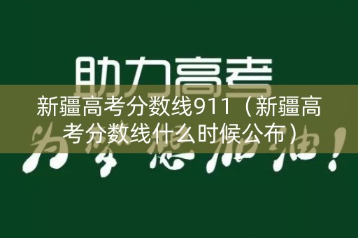 新疆高考分数线911(新疆高考分数线什么时候公布) 新疆高考分数线911(新疆高考分数线什么时候公布)