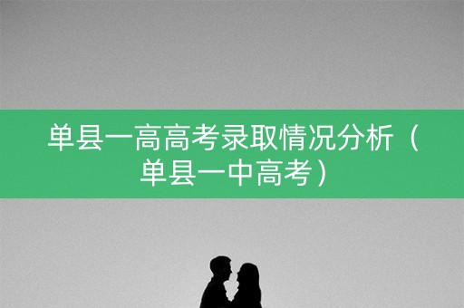 单县一高高考录取情况分析（单县一中高考）