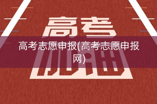 高考志愿申报(高考志愿申报网)