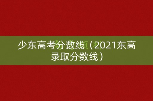 少东高考分数线(2021东高录取分数线) 少东高考分数线(2021东高录取分数线)