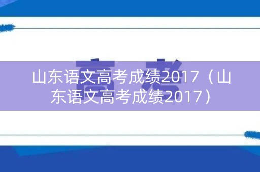 山东语文高考成绩2017（山东语文高考成绩2017）