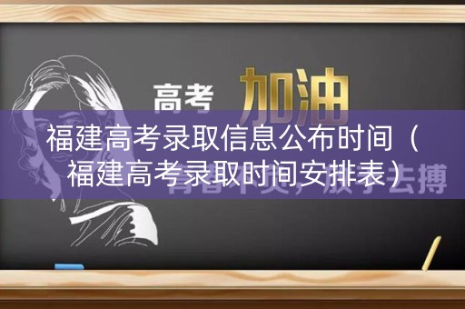 福建高考录取信息公布时间（福建高考录取时间安排表）