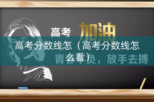 高考分数线怎(高考分数线怎么看) 高考分数线怎(高考分数线怎么看)