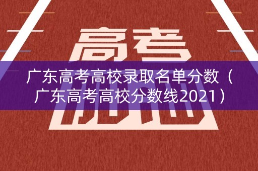 广东高考高校录取名单分数（广东高考高校分数线2021）