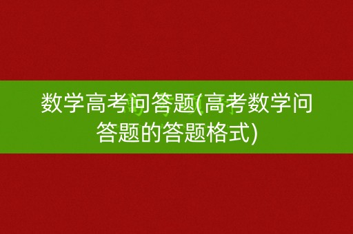 数学高考问答题(高考数学问答题的答题格式)