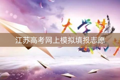 江苏高考网上模拟填报志愿 江苏高考网上模拟填报志愿