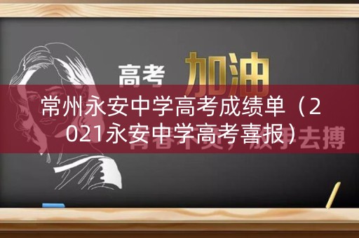 常州永安中学高考成绩单（2021永安中学高考喜报）