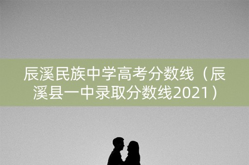 辰溪民族中学高考分数线(辰溪县一中录取分数线2021) 辰溪民族中学高考分数线(辰溪县一中录取分数线2021)
