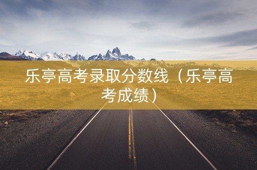 乐亭高考录取分数线(乐亭高考成绩) 乐亭高考录取分数线(乐亭高考成绩)