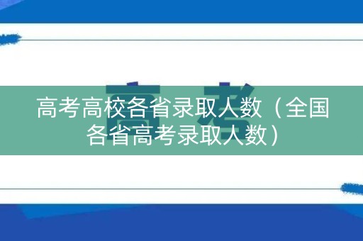 高考高校各省录取人数（全国各省高考录取人数）