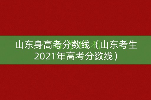 山东身高考分数线（山东考生2021年高考分数线）