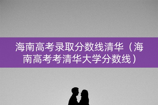 海南高考录取分数线清华（海南高考考清华大学分数线）