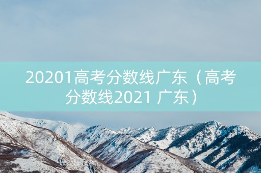 20201高考分数线广东（高考分数线2021 广东）