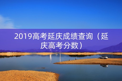 2019高考延庆成绩查询（延庆高考分数）