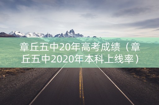 章丘五中20年高考成绩（章丘五中2020年本科上线率）