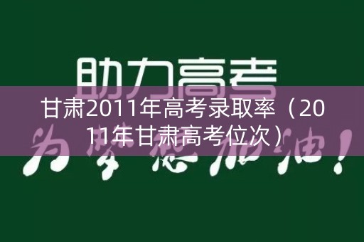 甘肃2011年高考录取率（2011年甘肃高考位次）