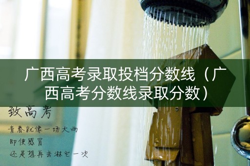 广西高考录取投档分数线（广西高考分数线录取分数）