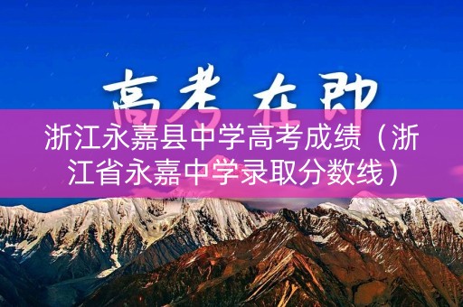 浙江永嘉县中学高考成绩（浙江省永嘉中学录取分数线）