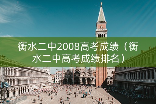 衡水二中2008高考成绩(衡水二中高考成绩排名) 衡水二中2008高考成绩(衡水二中高考成绩排名)