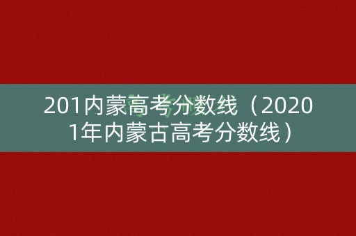 201内蒙高考分数线（20201年内蒙古高考分数线）