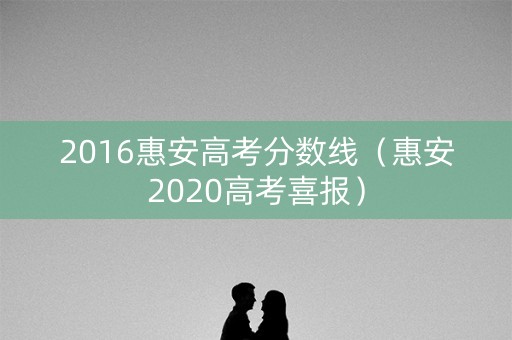 2016惠安高考分数线（惠安2020高考喜报）
