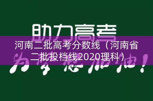 河南二批高考分数线(河南省二批投档线2020理科) 河南二批高考分数线(河南省二批投档线2020理科)