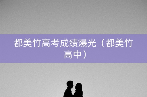 都美竹高考成绩爆光（都美竹 高中）