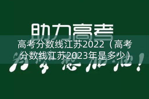 高考分数线江苏2022（高考分数线江苏2023年是多少）