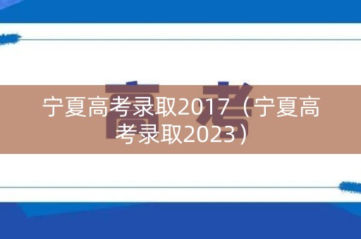 宁夏高考录取2017（宁夏高考录取2023）
