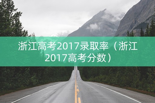 浙江高考2017录取率（浙江2017高考分数）