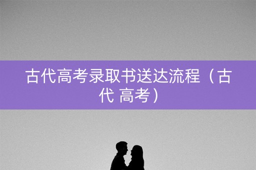 古代高考录取书送达流程（古代 高考）