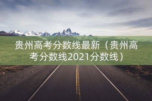 贵州高考分数线最新（贵州高考分数线2021分数线）