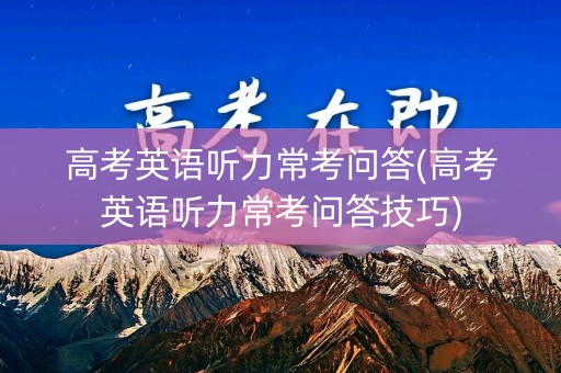 高考英语听力常考问答(高考英语听力常考问答技巧)