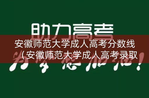 安徽师范大学成人高考分数线(安徽师范大学成人高考录取查询) 安徽师范大学成人高考分数线(安徽师范大学成人高考录取查询)