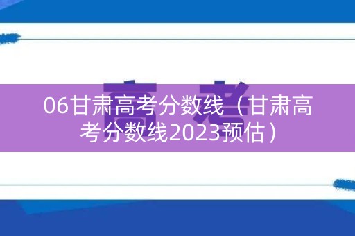 06甘肃高考分数线（甘肃高考分数线2023预估）