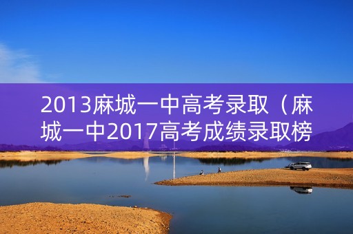 2013麻城一中高考录取（麻城一中2017高考成绩录取榜）