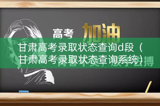 甘肃高考录取状态查询d段(甘肃高考录取状态查询系统) 甘肃高考录取状态查询d段(甘肃高考录取状态查询系统)