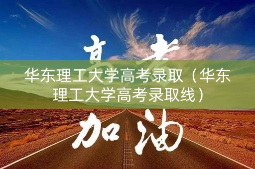 华东理工大学高考录取(华东理工大学高考录取线) 华东理工大学高考录取(华东理工大学高考录取线)