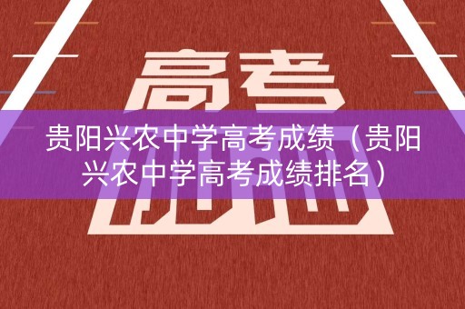 贵阳兴农中学高考成绩（贵阳兴农中学高考成绩排名）
