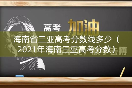 海南省三亚高考分数线多少（2021年海南三亚高考分数）