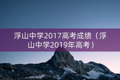 浮山中学2017高考成绩（浮山中学2019年高考）