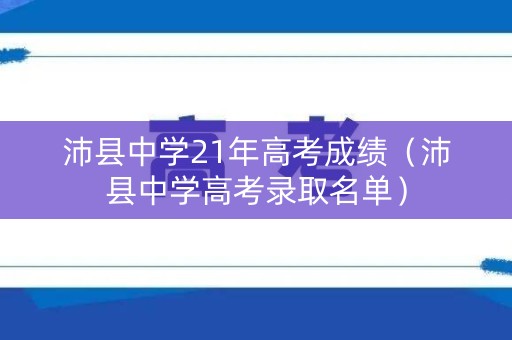 沛县中学21年高考成绩(沛县中学高考录取名单) 沛县中学21年高考成绩(沛县中学高考录取名单)