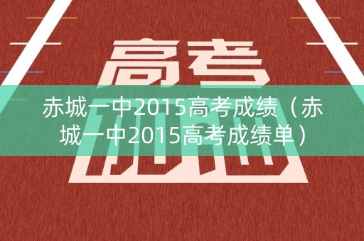 赤城一中2015高考成绩（赤城一中2015高考成绩单）