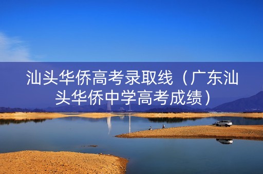 汕头华侨高考录取线（广东汕头华侨中学高考成绩）