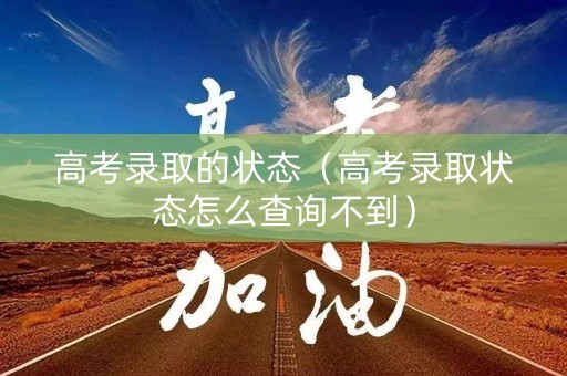 高考录取的状态（高考录取状态怎么查询不到）