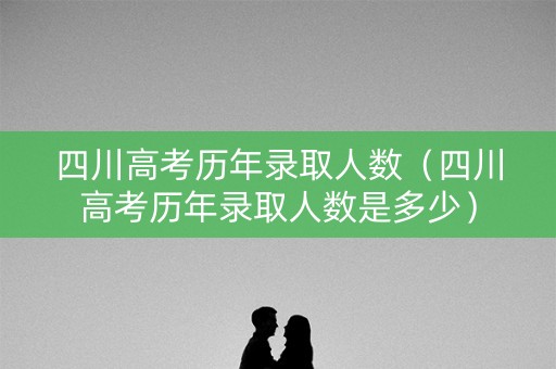 四川高考历年录取人数(四川高考历年录取人数是多少) 四川高考历年录取人数(四川高考历年录取人数是多少)