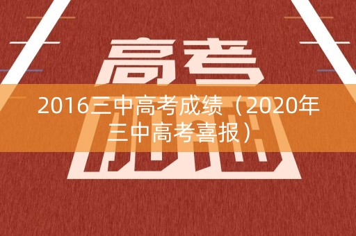 2016三中高考成绩(2020年三中高考喜报) 2016三中高考成绩(2020年三中高考喜报)