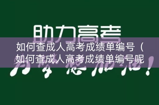 如何查成人高考成绩单编号(如何查成人高考成绩单编号呢) 如何查成人高考成绩单编号(如何查成人高考成绩单编号呢)